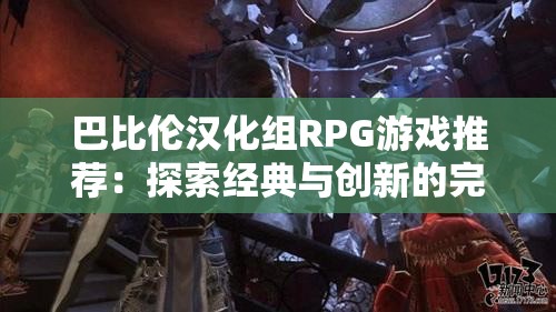 巴比倫漢化組RPG游戲推薦：探索經(jīng)典與創(chuàng)新的完美結(jié)合，體驗(yàn)獨(dú)特角色扮演樂趣