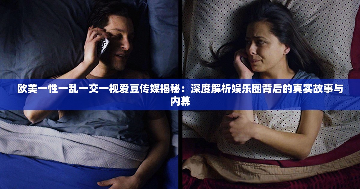 歐美一性一亂一交一視愛豆傳媒揭秘：深度解析娛樂圈背后的真實(shí)故事與內(nèi)幕