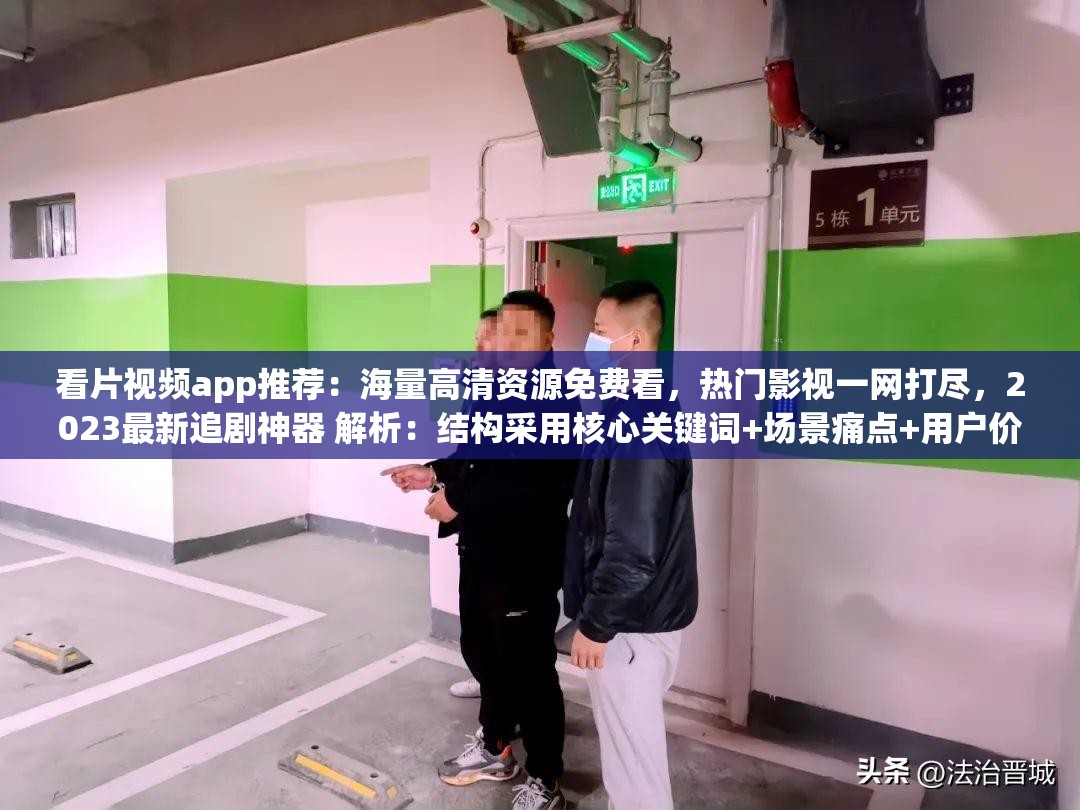 看片視頻app推薦：海量高清資源免費看，熱門影視一網(wǎng)打盡，2023最新追劇神器 解析：結構采用核心關鍵詞+場景痛點+用戶價值+時效詞組合，完整保留看片視頻app原詞，融入高清資源熱門影視追劇神器等用戶高頻搜索長尾詞，同時通過免費一網(wǎng)打盡2023最新等詞強化吸引力，符合百度分詞規(guī)則且自然植入搜索熱詞