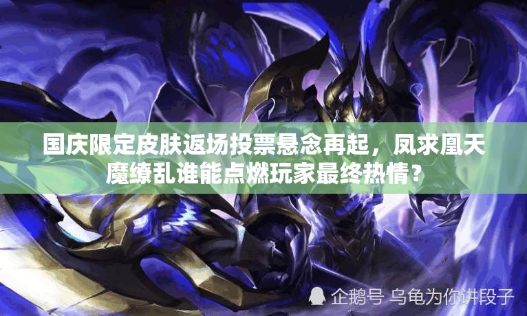 國慶限定皮膚返場投票懸念再起，鳳求凰天魔繚亂誰能點燃玩家最終熱情？