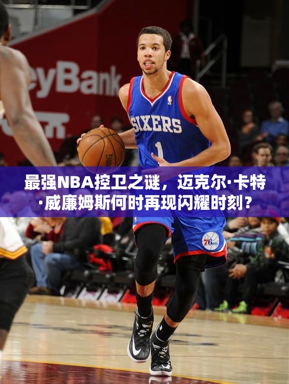 最強NBA控衛(wèi)之謎，邁克爾·卡特·威廉姆斯何時再現(xiàn)閃耀時刻？