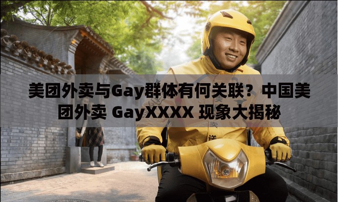 美團外賣與Gay群體有何關聯(lián)？中國美團外賣 GayXXXX 現(xiàn)象大揭秘