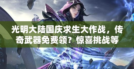 光明大陸國慶求生大作戰(zhàn)，傳奇武器免費領(lǐng)？驚喜挑戰(zhàn)等你來！