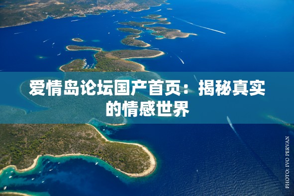 愛情島論壇國產(chǎn)首頁：揭秘真實的情感世界