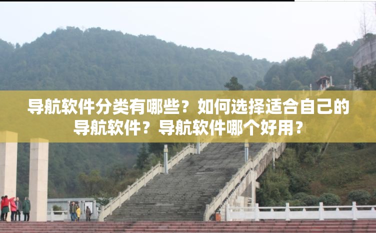 導(dǎo)航軟件分類有哪些？如何選擇適合自己的導(dǎo)航軟件？導(dǎo)航軟件哪個好用？