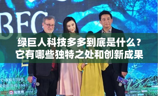 綠巨人科技多多到底是什么？它有哪些獨特之處和創(chuàng)新成果？