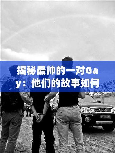 揭秘最帥的一對Gay：他們的故事如何成為網(wǎng)絡(luò)熱議焦點？