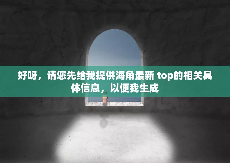 好呀，請您先給我提供海角最新 top的相關(guān)具體信息，以便我生成