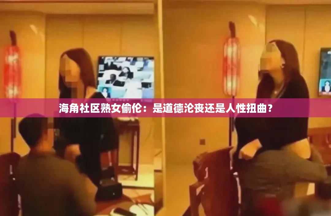 海角社區(qū)熟女偷倫：是道德淪喪還是人性扭曲？