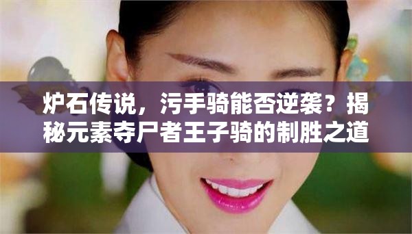 爐石傳說(shuō)，污手騎能否逆襲？揭秘元素奪尸者王子騎的制勝之道？