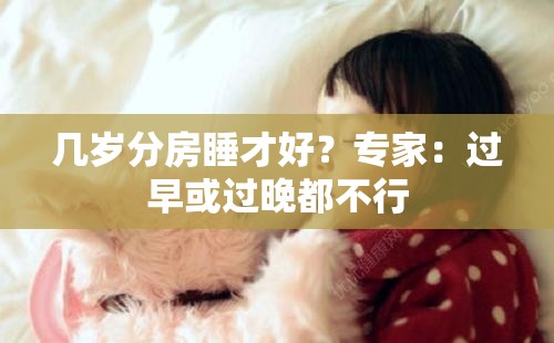 幾歲分房睡才好？專(zhuān)家：過(guò)早或過(guò)晚都不行