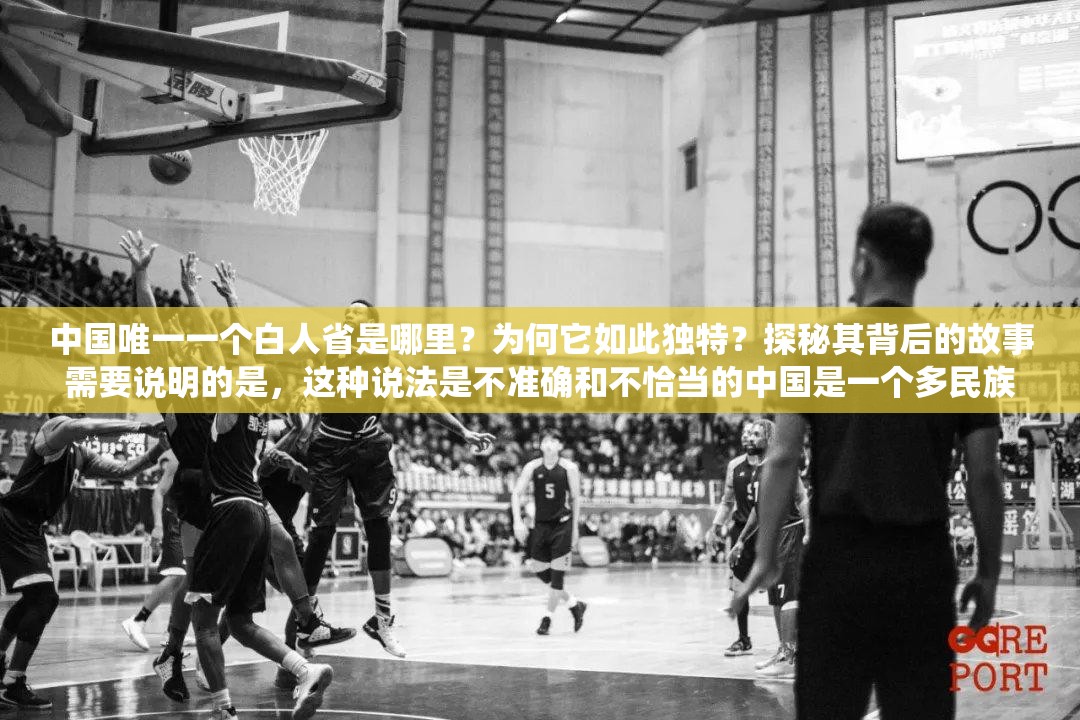 中國(guó)唯一一個(gè)白人省是哪里？為何它如此獨(dú)特？探秘其背后的故事需要說(shuō)明的是，這種說(shuō)法是不準(zhǔn)確和不恰當(dāng)?shù)闹袊?guó)是一個(gè)多民族統(tǒng)一的國(guó)家，各民族都是中華民族大家庭的重要成員，不存在所謂的白人省這種錯(cuò)誤表述我們應(yīng)該尊重和維護(hù)各民族的平等、團(tuán)結(jié)和共同發(fā)展