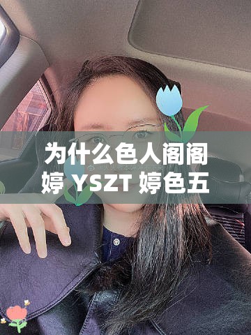 為什么色人閣閣婷 YSZT 婷色五月會(huì)引起如此大的爭議？