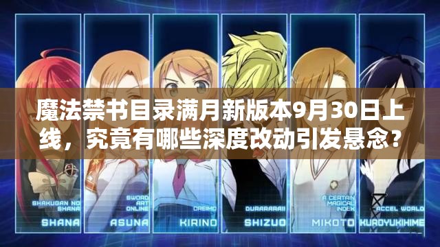 魔法禁書目錄滿月新版本9月30日上線，究竟有哪些深度改動引發(fā)懸念？