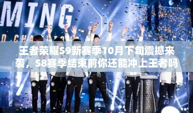王者榮耀S9新賽季10月下旬震撼來襲，S8賽季結束前你還能沖上王者嗎？