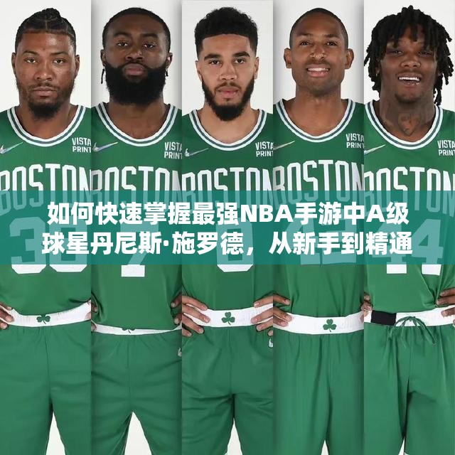 如何快速掌握最強(qiáng)NBA手游中A級球星丹尼斯·施羅德，從新手到精通的全面攻略揭秘？