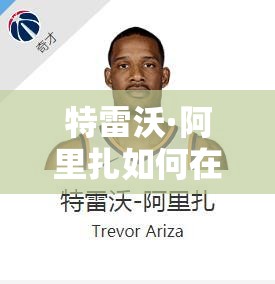 特雷沃·阿里扎如何在最強(qiáng)NBA火箭隊中閃耀？前鋒球星圖鑒攻略揭秘