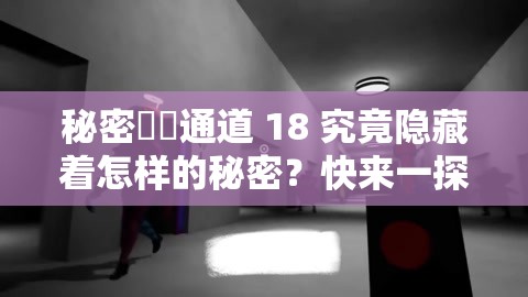 秘密秘?通道 18 究竟隱藏著怎樣的秘密？快來一探究竟
