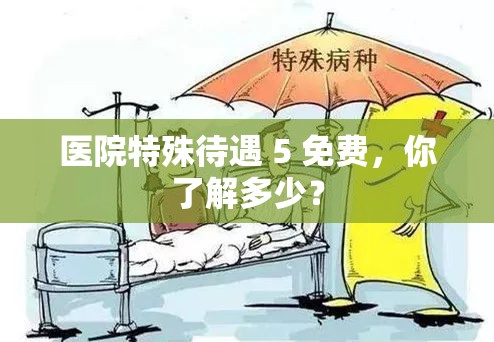醫(yī)院特殊待遇 5 免費，你了解多少？