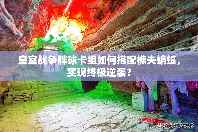 皇室戰(zhàn)爭胖球卡組如何搭配樵夫蝙蝠，實現(xiàn)終極逆襲？