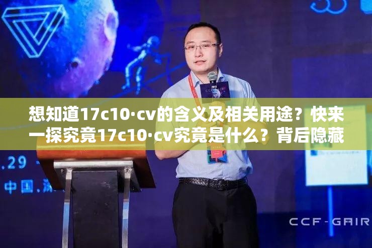 想知道17c10·cv的含義及相關用途？快來一探究竟17c10·cv究竟是什么？背后隱藏著怎樣的秘密等待您揭開探索17c10·cv，它能帶來哪些意想不到的驚喜？
