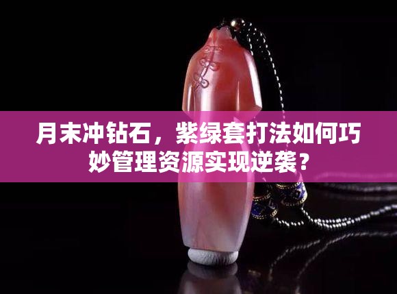 月末沖鉆石，紫綠套打法如何巧妙管理資源實現(xiàn)逆襲？
