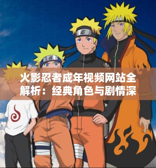 火影忍者成年視頻網站全解析：經典角色與劇情深度探討，粉絲必看