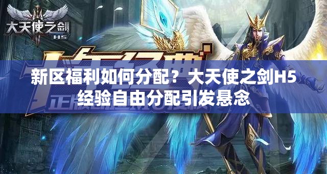 新區(qū)福利如何分配？大天使之劍H5經驗自由分配引發(fā)懸念