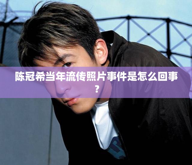 陳冠希當(dāng)年流傳照片事件是怎么回事？