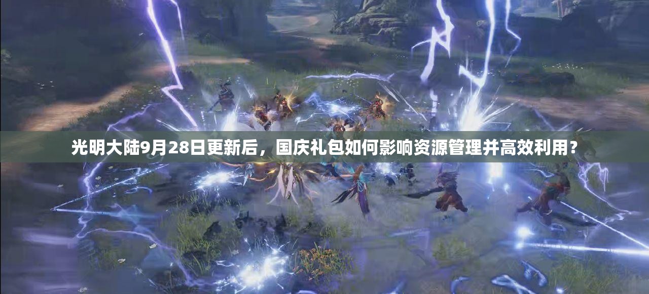 光明大陸9月28日更新后，國慶禮包如何影響資源管理并高效利用？