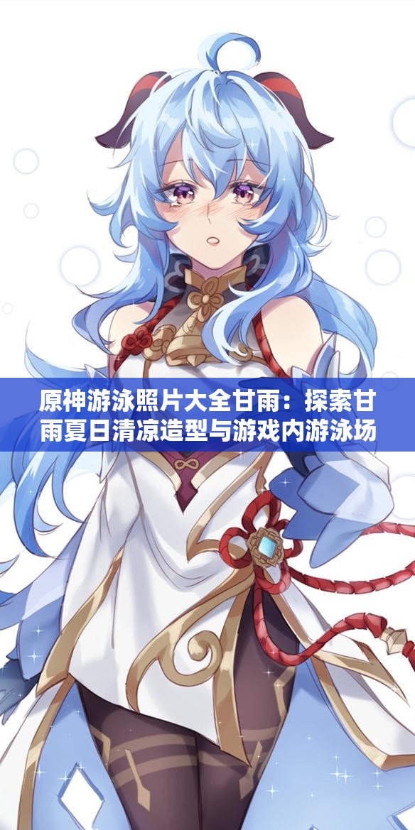 原神游泳照片大全甘雨：探索甘雨夏日清涼造型與游戲內(nèi)游泳場景全記錄
