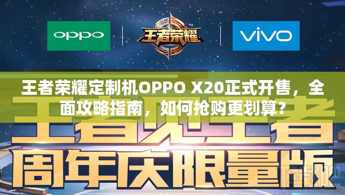 王者榮耀定制機(jī)OPPO X20正式開售，全面攻略指南，如何搶購更劃算？