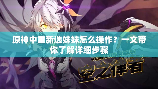 原神中重新選妹妹怎么操作？一文帶你了解詳細(xì)步驟