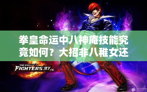 拳皇命運(yùn)中八神庵技能究竟如何？大招非八稚女還值得用嗎？
