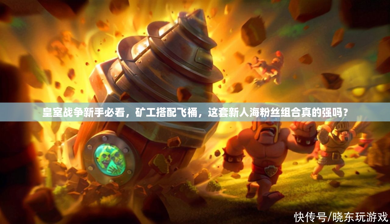 皇室戰(zhàn)爭新手必看，礦工搭配飛桶，這套新人海粉絲組合真的強嗎？