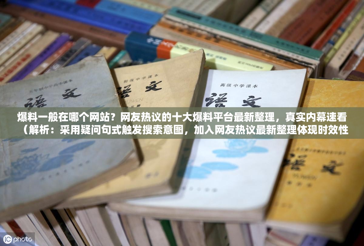 爆料一般在哪個網站？網友熱議的十大爆料平臺最新整理，真實內幕速看 （解析：采用疑問句式觸發(fā)搜索意圖，加入網友熱議最新整理體現時效性，十大平臺符合百度搜索偏好，同時真實內幕速看強化點擊欲望，完整保留原關鍵詞并自然融入長尾詞結構）