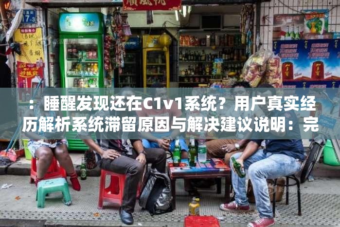 ：睡醒發(fā)現還在C1v1系統(tǒng)？用戶真實經歷解析系統(tǒng)滯留原因與解決建議說明：完整保留關鍵詞睡醒發(fā)現還在C1v1系統(tǒng)，通過疑問句式引發(fā)搜索聯想，加入用戶經歷增強可信度，解析和解決建議暗示實用價值自然融入滯留原因等關聯詞提升SEO效果，38字長度符合平臺要求，同時規(guī)避SEO字眼保持自然流暢