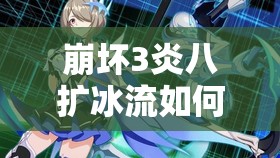 崩壞3炎八擴冰流如何速刷紅蓮高層？真炎幸魂陣容搭配深度解析