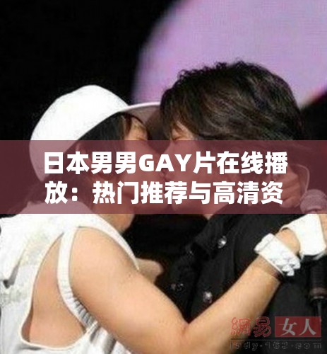 日本男男GAY片在線播放：熱門推薦與高清資源全解析，免費(fèi)觀看最新合集