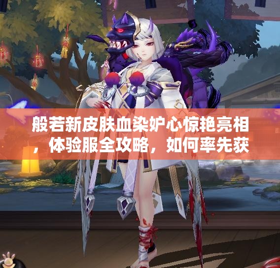 般若新皮膚血染妒心驚艷亮相，體驗服全攻略，如何率先獲??？