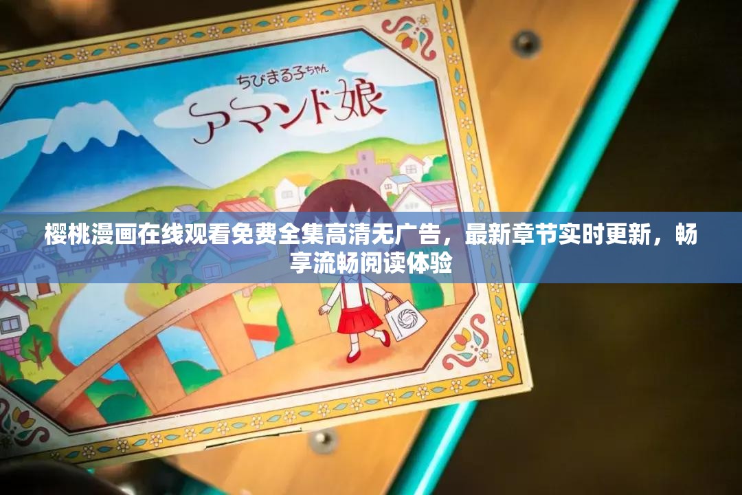 櫻桃漫畫在線觀看免費(fèi)全集高清無廣告，最新章節(jié)實(shí)時(shí)更新，暢享流暢閱讀體驗(yàn)