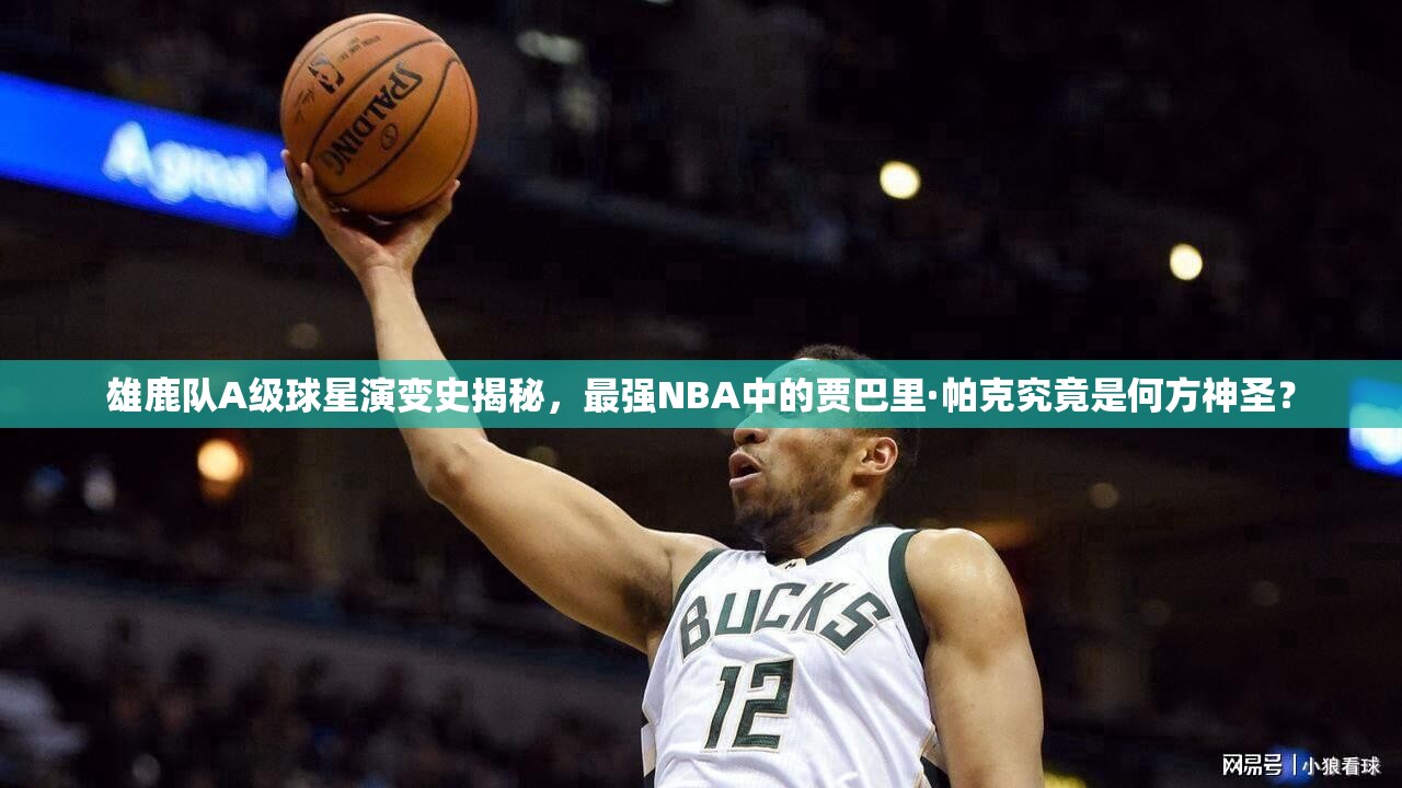 雄鹿隊(duì)A級(jí)球星演變史揭秘，最強(qiáng)NBA中的賈巴里·帕克究竟是何方神圣？