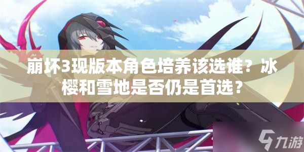崩壞3現(xiàn)版本角色培養(yǎng)該選誰(shuí)？冰櫻和雪地是否仍是首選？