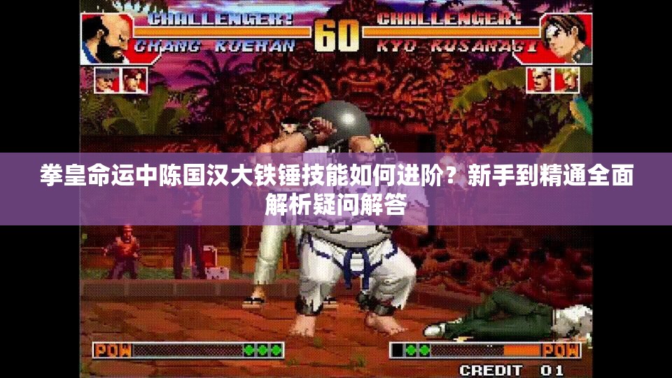 拳皇命運(yùn)中陳國漢大鐵錘技能如何進(jìn)階？新手到精通全面解析疑問解答