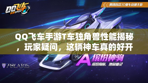 QQ飛車手游T車獨(dú)角獸性能揭秘，玩家疑問，這輛神車真的好開嗎？