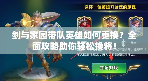 劍與家園帶隊英雄如何更換？全面攻略助你輕松換將！