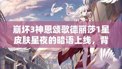 崩壞3神恩頌歌德麗莎1星皮膚星夜的暗語上線，背后隱藏著什么秘密？