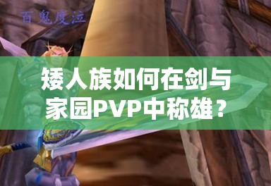 矮人族如何在劍與家園PVP中稱雄？打法技巧與陣容搭配全揭秘！