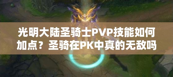 光明大陸圣騎士PVP技能如何加點(diǎn)？圣騎在PK中真的無敵嗎？