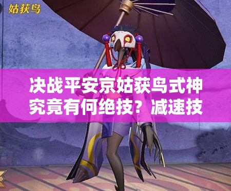 決戰(zhàn)平安京姑獲鳥式神究竟有何絕技？減速技能戰(zhàn)術(shù)大師揭秘！